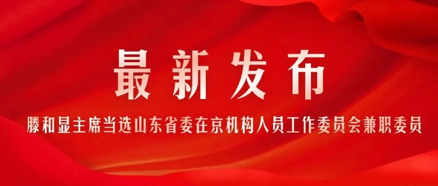 滕和顯主席當選中共山東省委在京機構(gòu)人員工作委員會兼職委員